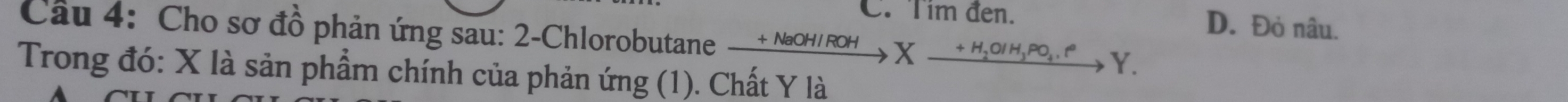 C. Tím đen. D. Đỏ nâu.
Câu 4: Cho sơ đồ phản ứng sau: 2-Chlorobutane xrightarrow +NaOH/ROHXxrightarrow +H_2O/H_3PO_4,e°Y. 
Trong đó: X là sản phẩm chính của phản ứng (1). Chất Y là