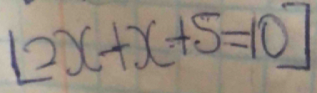 [2x+x+5=10]