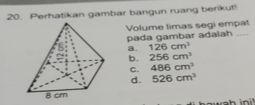 Perhatikan gambar bangun ruang berikut!
Volume limas segi empat
pada gambar adalah ....
a. 126cm^3
b. 256cm^3
C. 486cm^3
d. 526cm^3
wah ini!