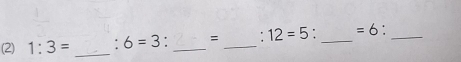 (2) 1:3= _. 6=3 : _= _' 12=5 : _ =6 _