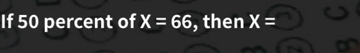 If 50 percent of X=66 , then X=