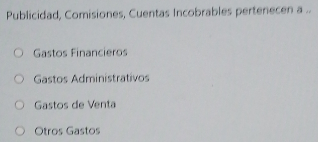 Publicidad, Comisiones, Cuentas Incobrables pertenecen a ..
Gastos Financieros
Gastos Administrativos
Gastos de Venta
Otros Gastos