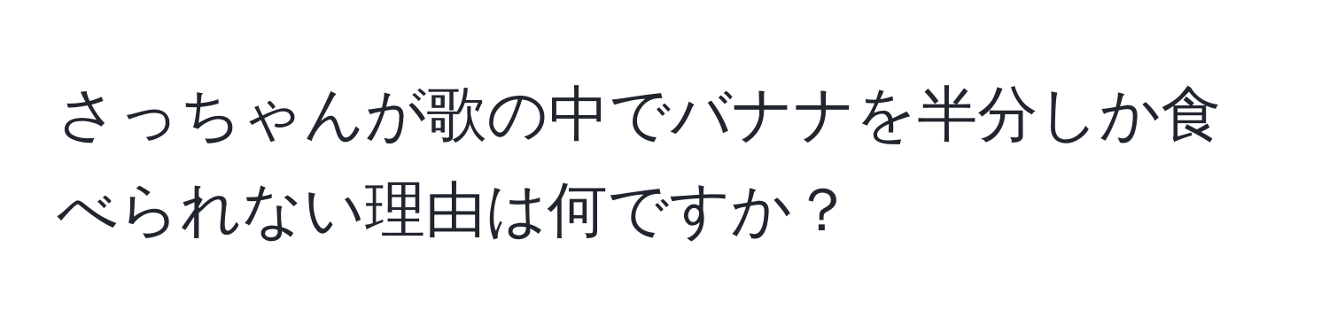 さっちゃんが歌の中でバナナを半分しか食べられない理由は何ですか？