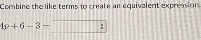 Combine the like terms to create an equivalent expression.
4p+6-3= | beginarrayr -x +=endarray