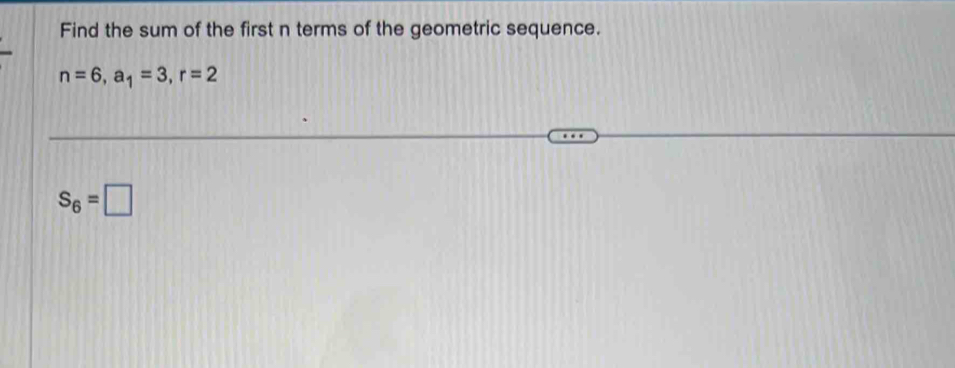 Find the sum of the first n terms of the geometric sequence.
n=6, a_1=3, r=2
S_6=□