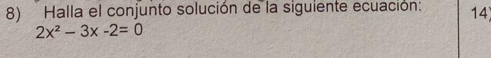 Halla el conjunto solución de la siguiente ecuación: 14)
2x^2-3x-2=0