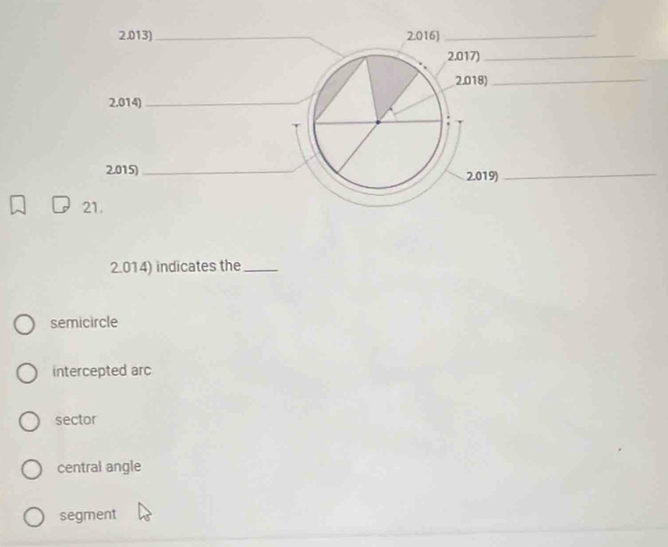 2.013)_ 2.016)_
2.017)_
2.018)_
2.014)_
2015)_ 2.019)_
21.
2.014) indicates the_
semicircle
intercepted arc
sector
central angle
segment