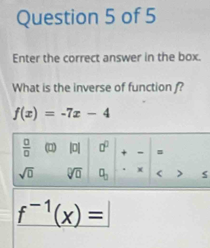 Enter the correct answer in the box.
What is the inverse of function f?
f(x)=-7x-4
f^(-1)(x)=