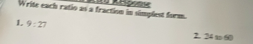 Response 
Write each ratio as a fraction in simplest form. 
L 9:27
2. 24 t 6