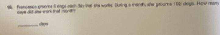 10, Francesca grooms 8 dogs each day that she works. During a month, she grooms 192 dogs. How many
days did she work that month? 
_ days