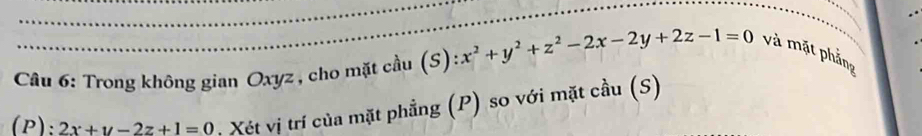 Trong không gian Oxyz , cho mặt cầu (S):x^2+y^2+z^2-2x-2y+2z-1=0 và mặt phảng
P):2x+y-2z+1=0. Xét vị trí của mặt phẳng (P) so với mặt cầu (S)