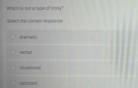 Which is not a type of irony?
Select the correct response:
dramatic
verbal
situational
sarcasm