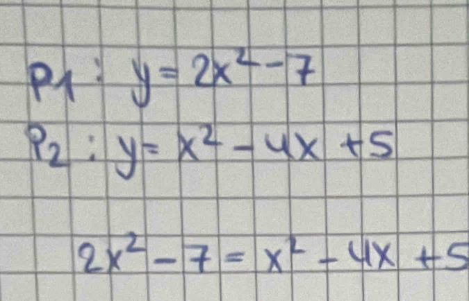 P_1:y=2x^2-7
P_2:y=x^2-4x+5
2x^2-7=x^2-4x+5