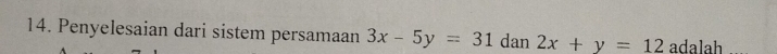 Penyelesaian dari sistem persamaan 3x-5y=31 dan 2x+y=12 adalah