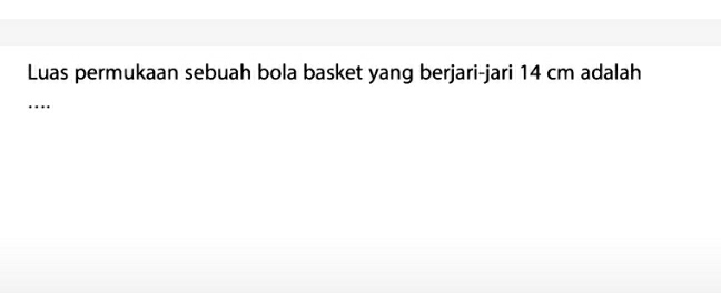 Luas permukaan sebuah bola basket yang berjari-jari 14 cm adalah 
_…