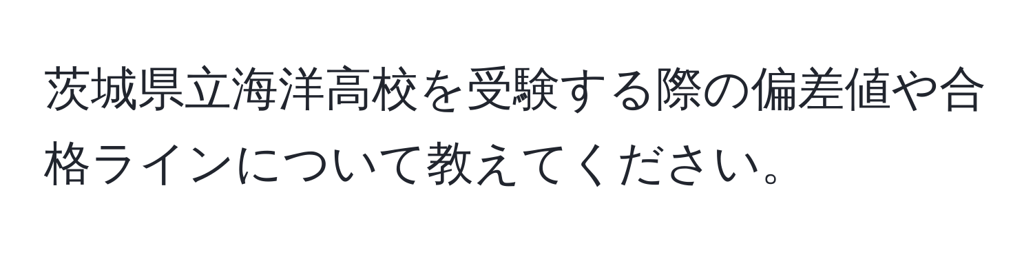 茨城県立海洋高校を受験する際の偏差値や合格ラインについて教えてください。