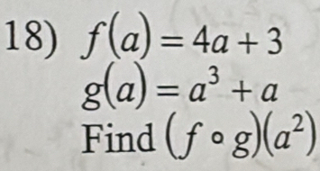 f(a)=4a+3
g(a)=a^3+a
Find (fcirc g)(a^2)