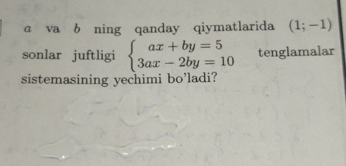 a va b ning qanday qiymatlarida (1;-1)
sonlar juftligi beginarrayl ax+by=5 3ax-2by=10endarray. tenglamalar 
sistemasining yechimi bo’ladi?