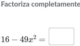 Factoriza completamente
16-49x^2=□