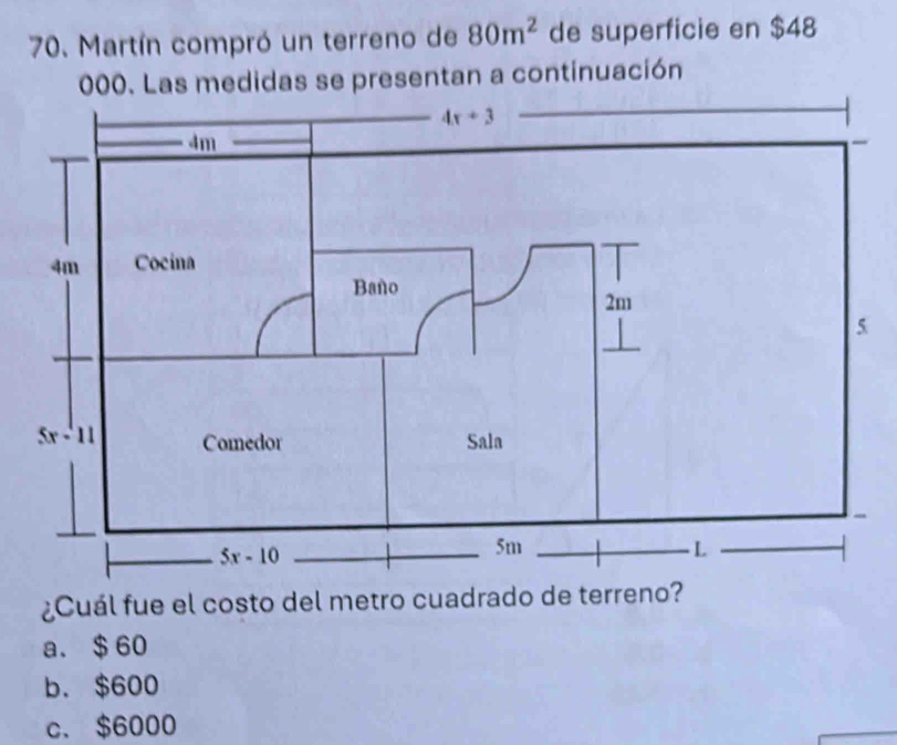 Martín compró un terreno de 80m^2 de superficie en $48
000. Las medidas se presentan a continuación
¿Cuál fue el costo del metro cuadrado de terreno?
a.$ 60
b. $600
c. $6000