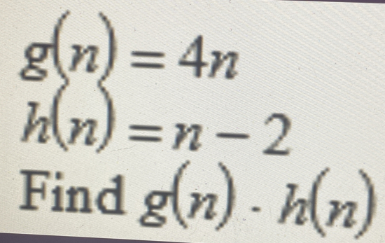 g(n)=4n
h(n)=n-2
Find g(n)· h(n)