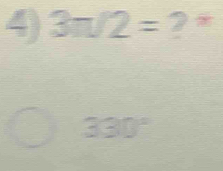 3π /2= ? *
330°