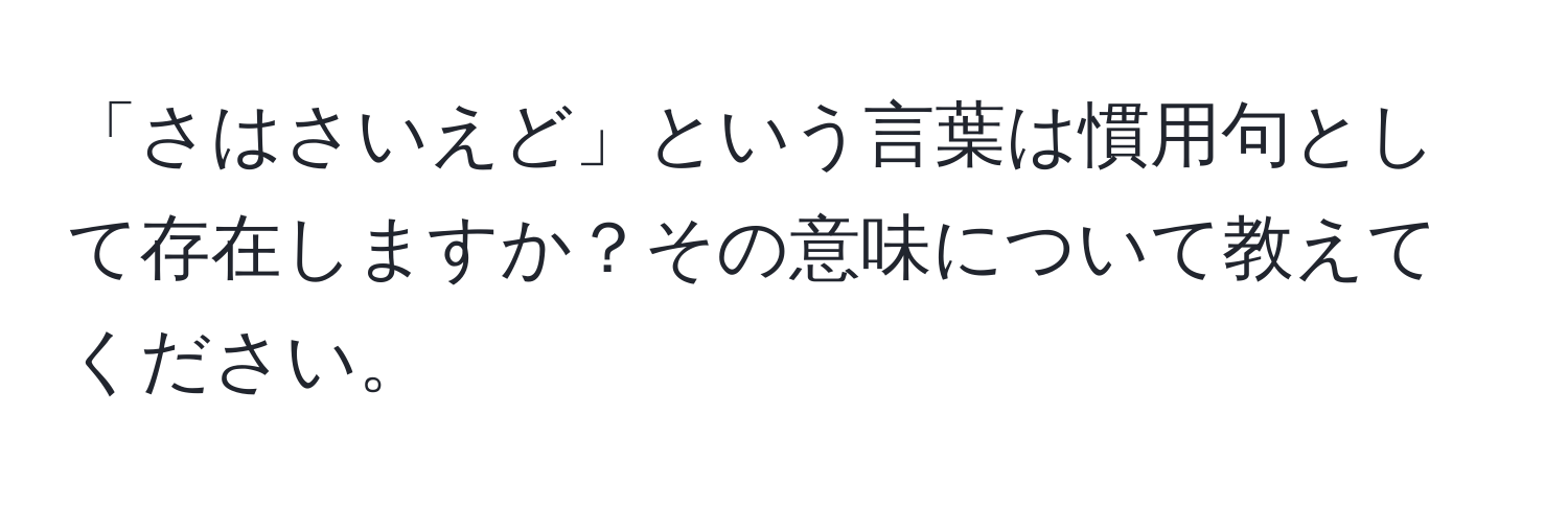 「さはさいえど」という言葉は慣用句として存在しますか？その意味について教えてください。