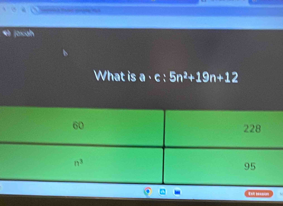 josuh
What is a· c:5n^2+19n+12
Exit seasion N