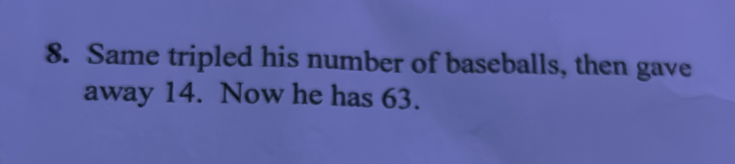 Same tripled his number of baseballs, then gave 
away 14. Now he has 63.