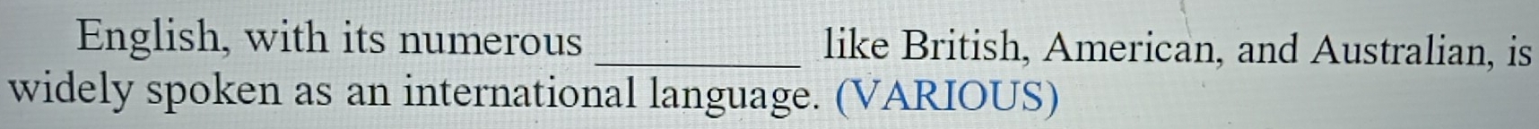 English, with its numerous _like British, American, and Australian, is 
widely spoken as an international language. (VARIOUS)