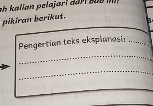 ah kalian pelajari dari b a b . 
pikiran berikut. 
B 
_ 
_ 
_ 
_ 
Pengertian teks eksplanasi:_ 
_ 
_ 
_ 
_