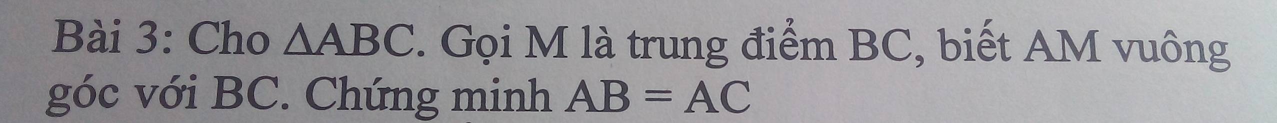 Cho △ ABC. Gọi M là trung điểm BC, biết AM vuông 
góc với BC. Chứng minh AB=AC