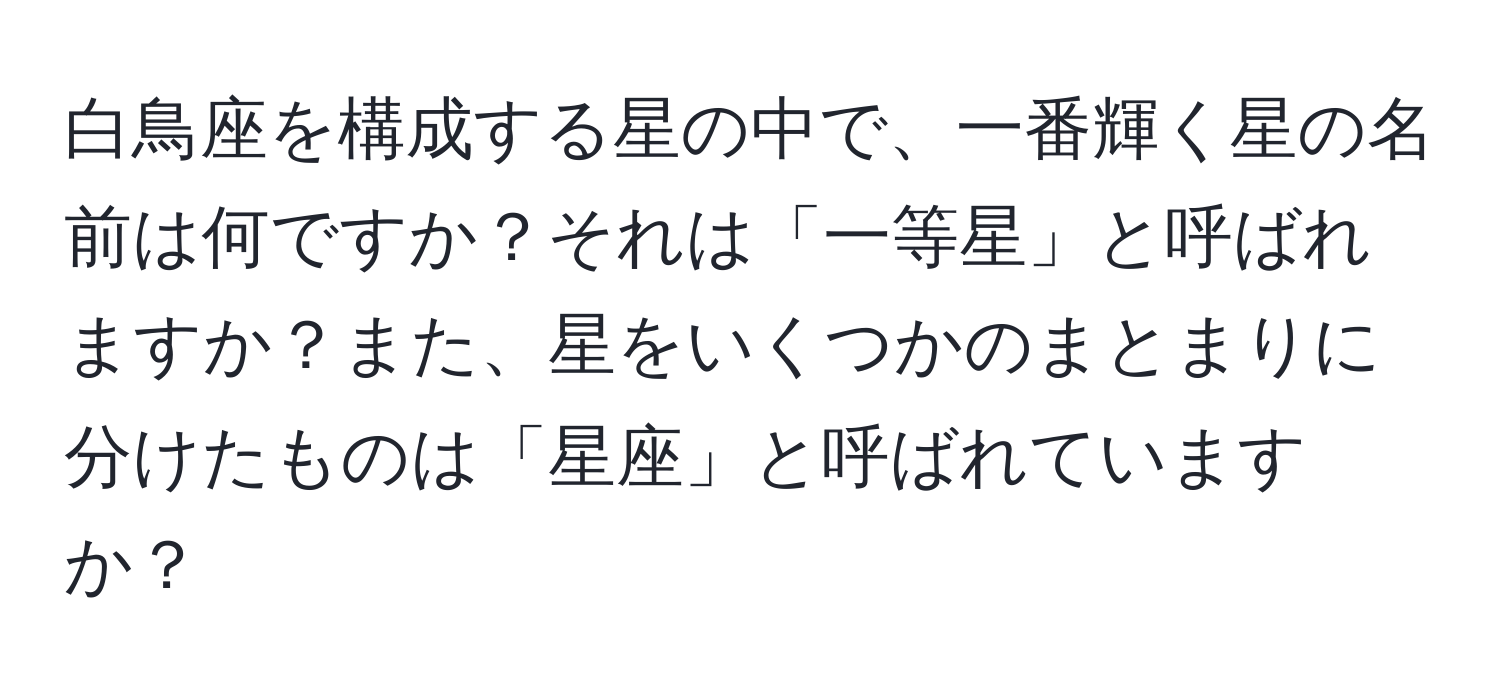 白鳥座を構成する星の中で、一番輝く星の名前は何ですか？それは「一等星」と呼ばれますか？また、星をいくつかのまとまりに分けたものは「星座」と呼ばれていますか？