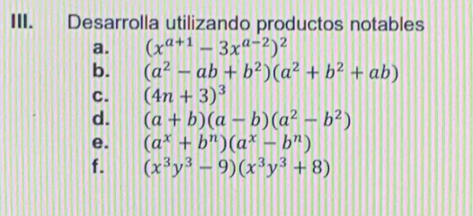 Desarrolla utilizando productos notables 
a. (x^(a+1)-3x^(a-2))^2
b. (a^2-ab+b^2)(a^2+b^2+ab)
C. (4n+3)^3
d. (a+b)(a-b)(a^2-b^2)
e. (a^x+b^n)(a^x-b^n)
f. (x^3y^3-9)(x^3y^3+8)