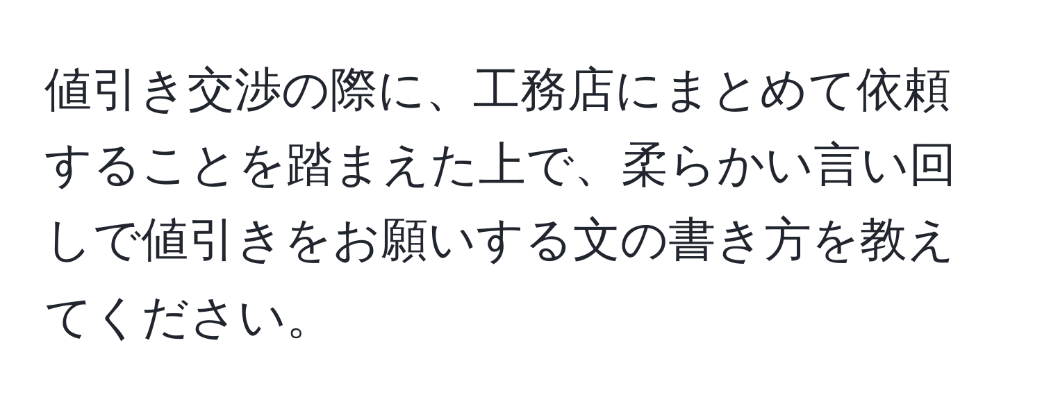 値引き交渉の際に、工務店にまとめて依頼することを踏まえた上で、柔らかい言い回しで値引きをお願いする文の書き方を教えてください。