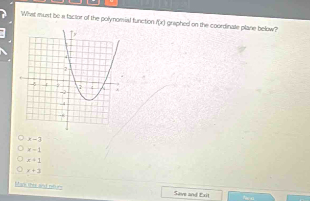 What must be a factor of the polynomial function f(x) graphed on the coordinate plane below?
x-3
x-1
x+1
x+3
Mark this and return Save and Exit Nea