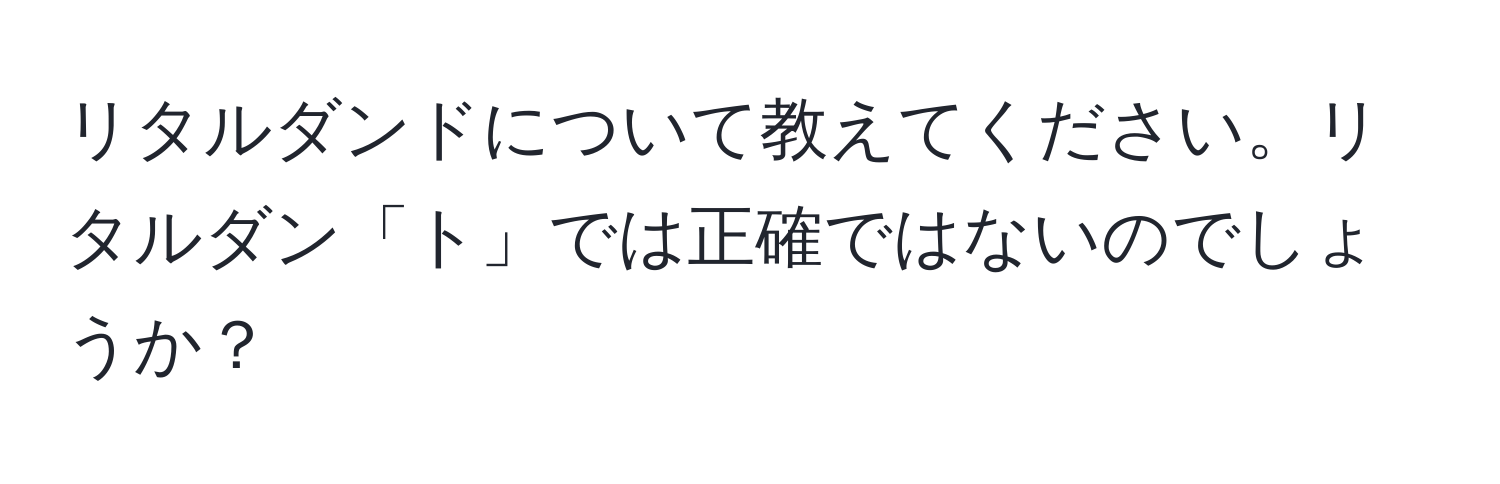 リタルダンドについて教えてください。リタルダン「ト」では正確ではないのでしょうか？