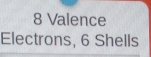 8 Valence 
Electrons, 6 Shells