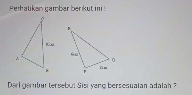 Perhatikan gambar berikut ini ! 
Dari gambar tersebut Sisi yang bersesuaian adalah ?