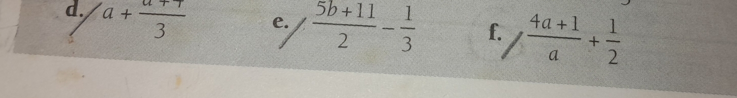 a+ (a++)/3 
e.  (5b+11)/2 - 1/3 
I 
f.  (4a+1)/a + 1/2 