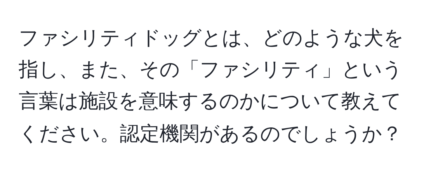 ファシリティドッグとは、どのような犬を指し、また、その「ファシリティ」という言葉は施設を意味するのかについて教えてください。認定機関があるのでしょうか？