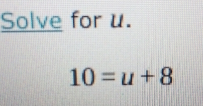 Solve for u.
10=u+8