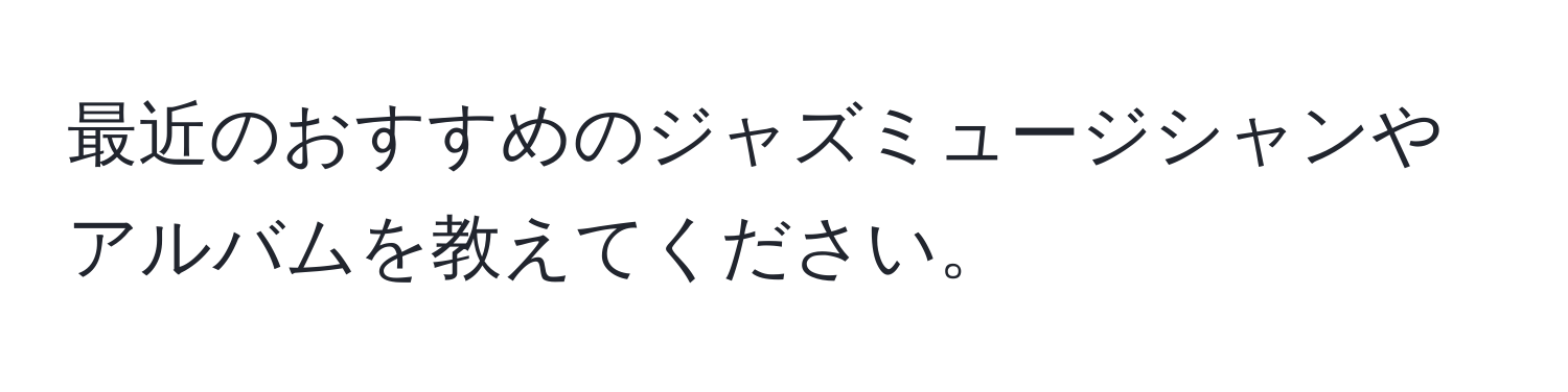 最近のおすすめのジャズミュージシャンやアルバムを教えてください。