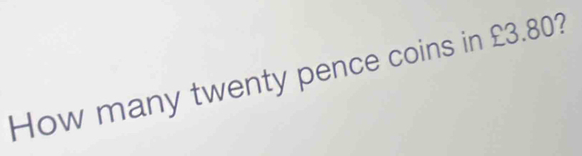 How many twenty pence coins in £3.80?