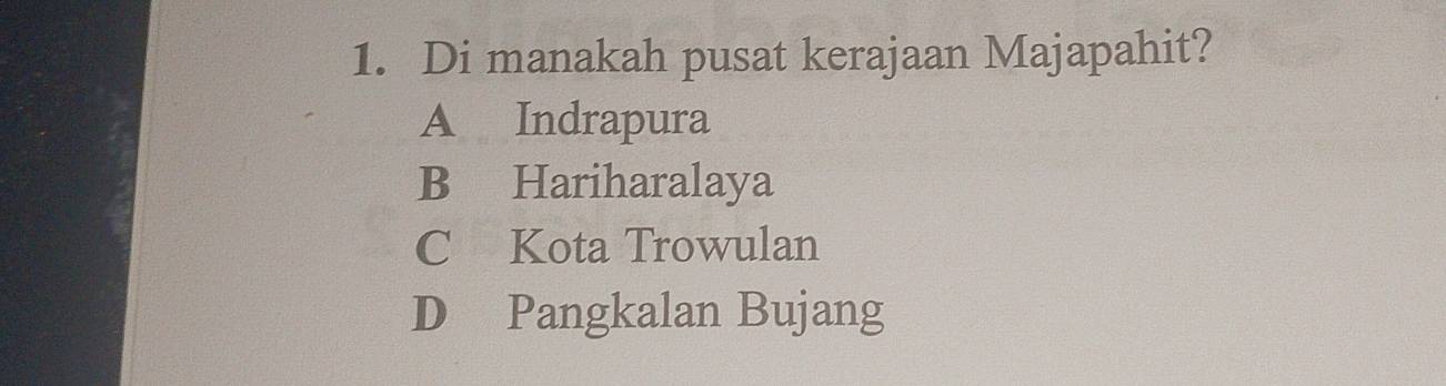 Di manakah pusat kerajaan Majapahit?
A Indrapura
B Hariharalaya
C Kota Trowulan
D Pangkalan Bujang