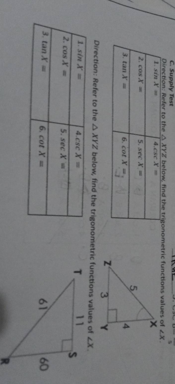 Supply Test frac 5
Direction: Refer to the △ XYZ below, find the trigonometric functions values of ∠ X.
Direction: Refer to the △ XYZ below, find the trigonometric functions values of ∠ X.
1. sin X= 4. csc X=
2. cos X= 5. sec X=
3. tan X=
6. cot X=