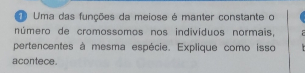 Uma das funções da meiose é manter constante o 
número de cromossomos nos indivíduos normais, 
pertencentes à mesma espécie. Explique como isso 
acontece.