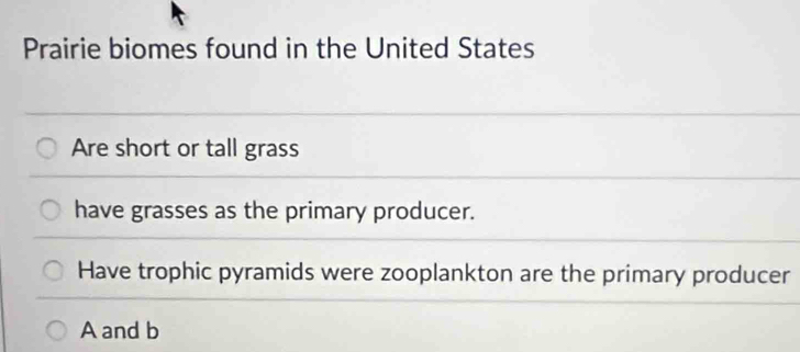 Prairie biomes found in the United States 
Are short or tall grass 
have grasses as the primary producer. 
Have trophic pyramids were zooplankton are the primary producer
A and b