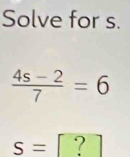 Solve for s.
 (4s-2)/7 =6
S= ?