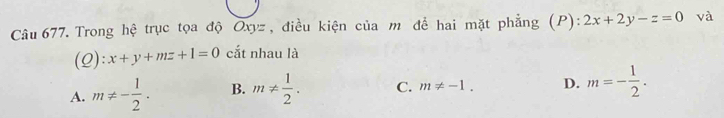 Trong hệ trục tọa độ Oxyz , điều kiện của m để hai mặt phẳng (P): 2x+2y-z=0 và
(Q): x+y+mz+1=0 cắt nhau là
A. m!= - 1/2 . B. m!=  1/2 . C. m!= -1. D. m=- 1/2 .